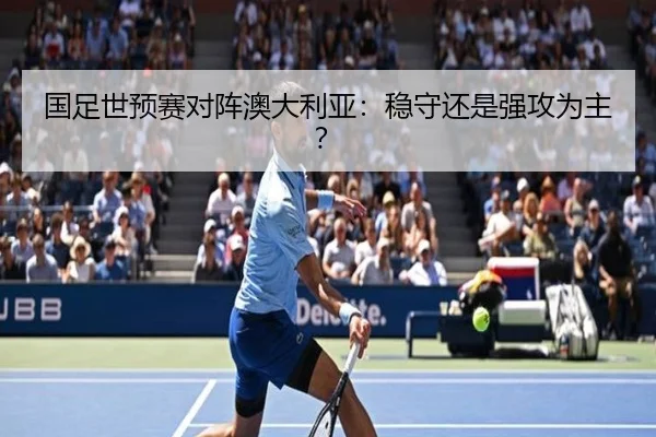 国足世预赛对阵澳大利亚：稳守还是强攻为主？