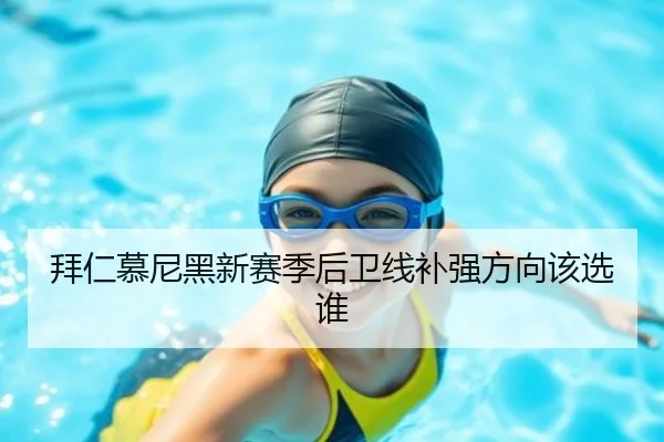 拜仁慕尼黑新赛季后卫线补强方向该选谁